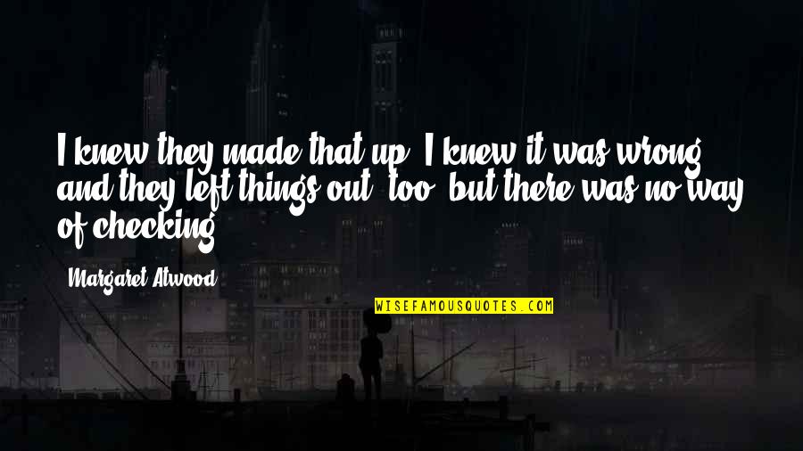 Just Checking On You Quotes By Margaret Atwood: I knew they made that up, I knew