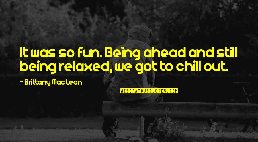 Just Chill Out Quotes By Brittany MacLean: It was so fun. Being ahead and still