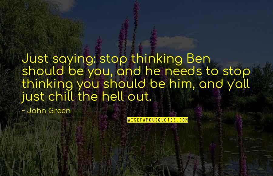 Just Chill Out Quotes By John Green: Just saying: stop thinking Ben should be you,