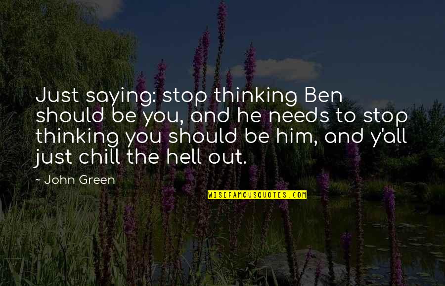 Just Chill Quotes By John Green: Just saying: stop thinking Ben should be you,
