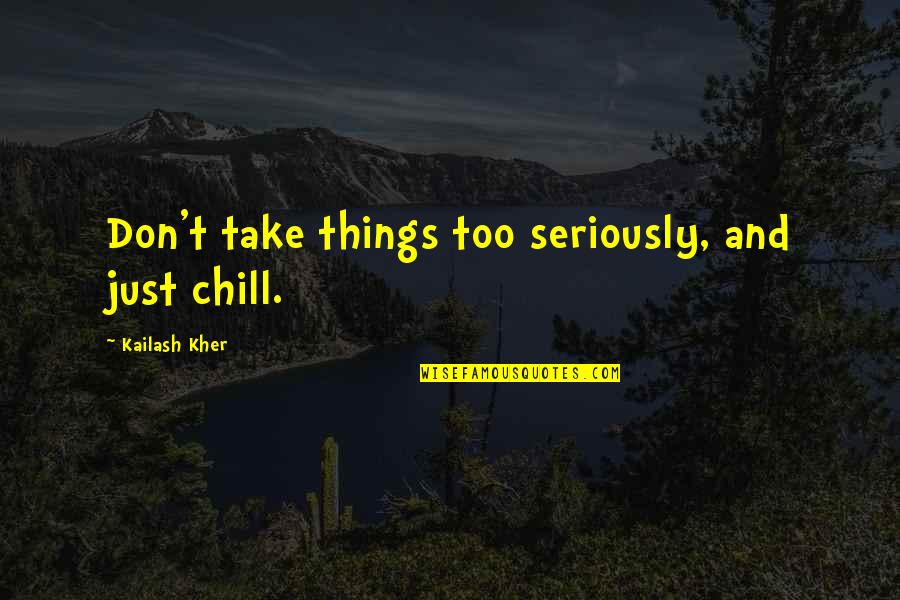 Just Chill Quotes By Kailash Kher: Don't take things too seriously, and just chill.