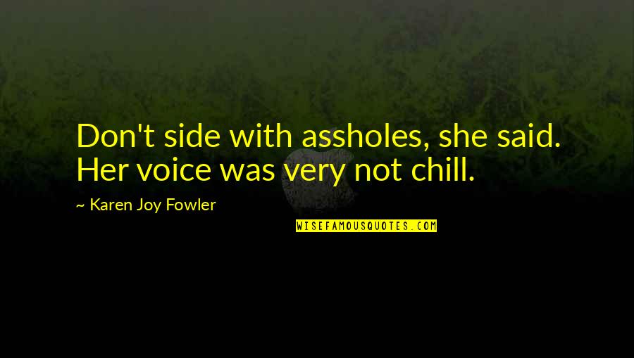 Just Chill Quotes By Karen Joy Fowler: Don't side with assholes, she said. Her voice