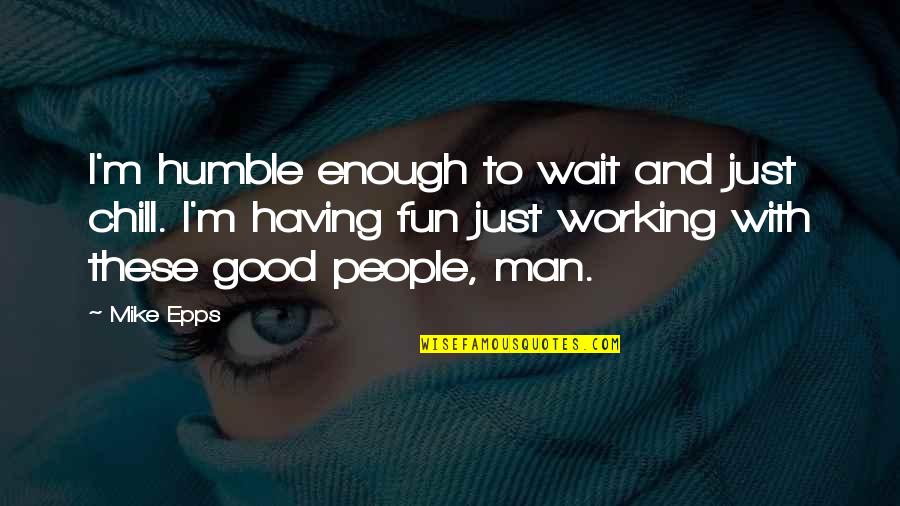 Just Chill Quotes By Mike Epps: I'm humble enough to wait and just chill.