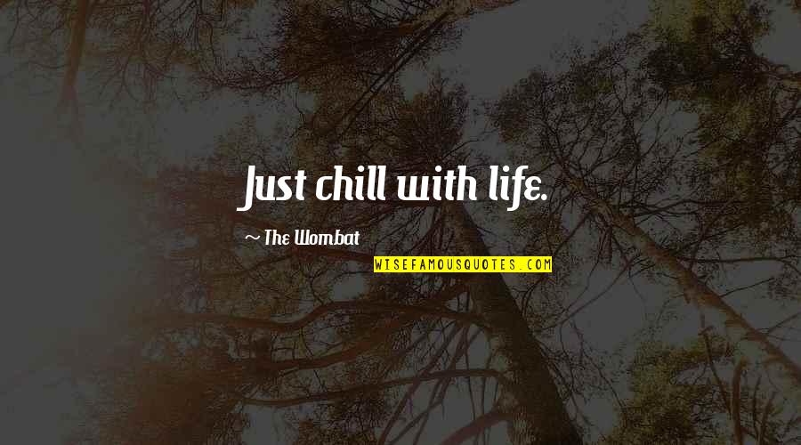 Just Chill Quotes By The Wombat: Just chill with life.