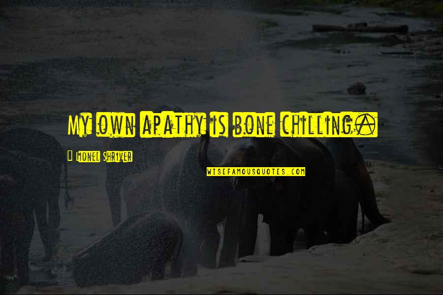 Just Chilling Out Quotes By Lionel Shriver: My own apathy is bone chilling. Just Chilling Out Quotes By Lionel Shriver: My own apathy is bone chilling.