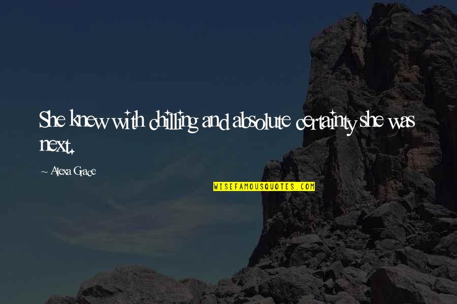 Just Chilling Quotes By Alexa Grace: She knew with chilling and absolute certainty she