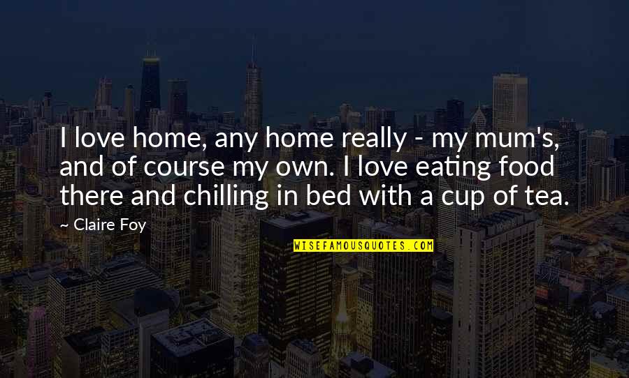 Just Chilling Quotes By Claire Foy: I love home, any home really - my Just Chilling Quotes By Claire Foy: I love home, any home really - my
