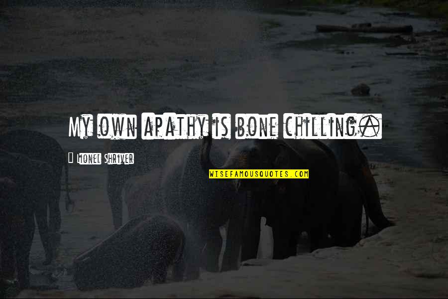 Just Chilling Quotes By Lionel Shriver: My own apathy is bone chilling. Just Chilling Quotes By Lionel Shriver: My own apathy is bone chilling.