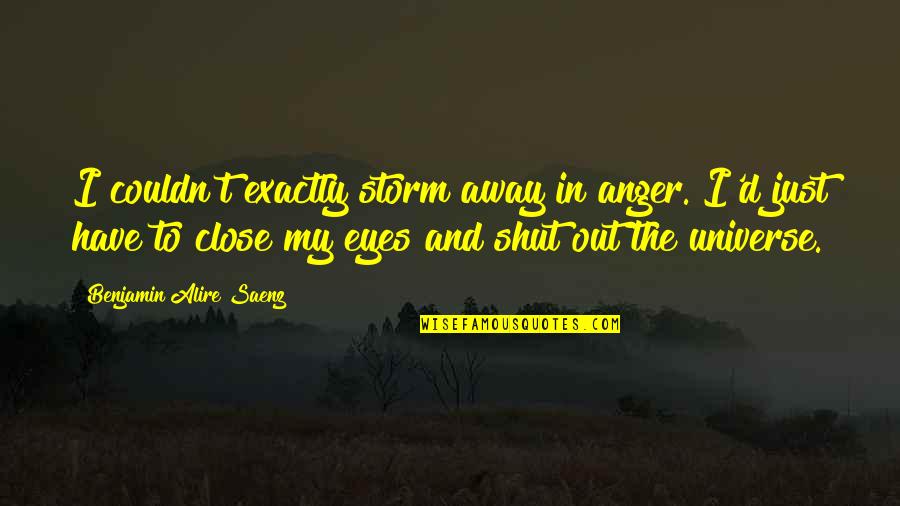 Just Close My Eyes Quotes By Benjamin Alire Saenz: I couldn't exactly storm away in anger. I'd