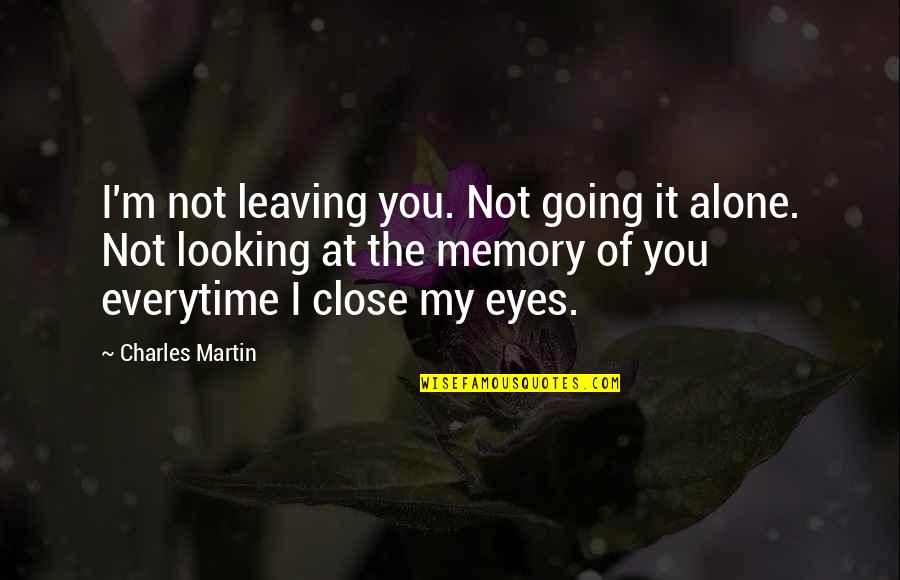Just Close My Eyes Quotes By Charles Martin: I'm not leaving you. Not going it alone.