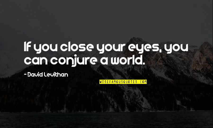 Just Close My Eyes Quotes By David Levithan: If you close your eyes, you can conjure