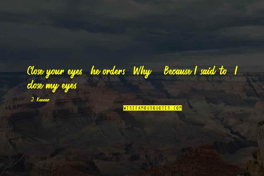 Just Close My Eyes Quotes By J. Kenner: Close your eyes," he orders. "Why?" "Because I