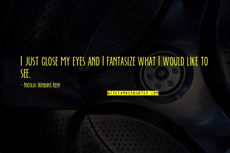 Just Close My Eyes Quotes By Nicolas Winding Refn: I just close my eyes and I fantasize