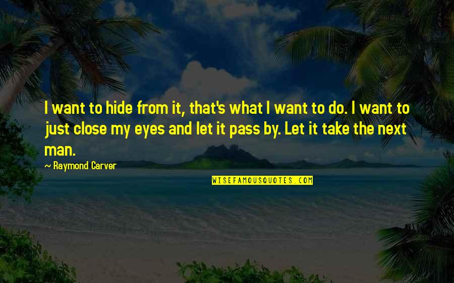 Just Close My Eyes Quotes By Raymond Carver: I want to hide from it, that's what