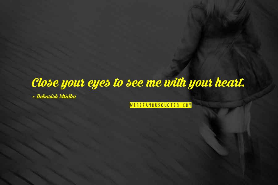 Just Close Your Eyes Quotes By Debasish Mridha: Close your eyes to see me with your