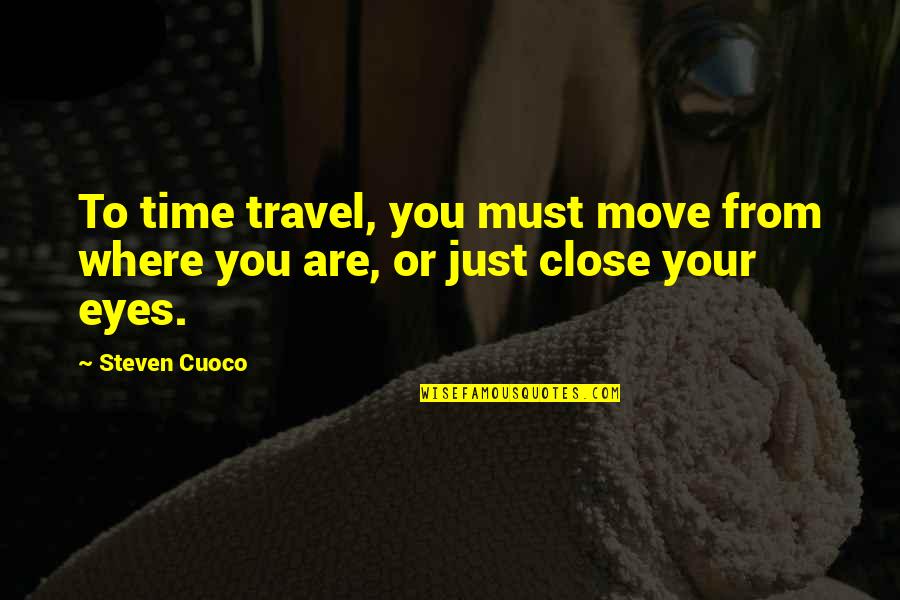 Just Close Your Eyes Quotes By Steven Cuoco: To time travel, you must move from where