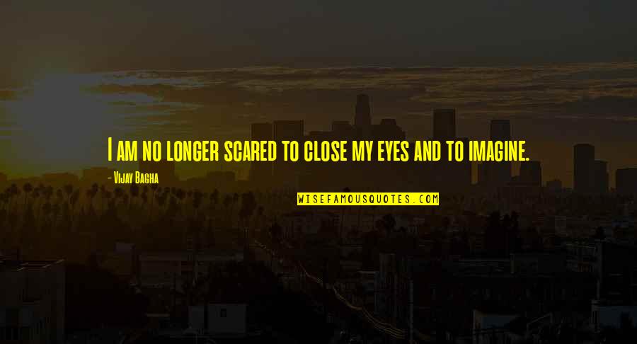 Just Close Your Eyes Quotes By Vijay Bagha: I am no longer scared to close my