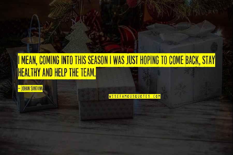 Just Come Back Quotes By Johan Santana: I mean, coming into this season I was Just Come Back Quotes By Johan Santana: I mean, coming into this season I was
