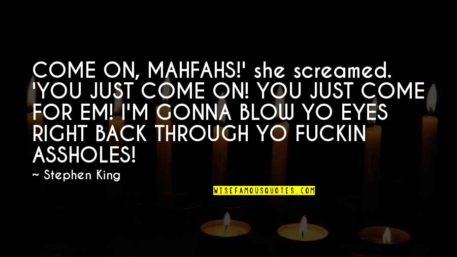 Just Come Back Quotes By Stephen King: COME ON, MAHFAHS!' she screamed. 'YOU JUST COME Just Come Back Quotes By Stephen King: COME ON, MAHFAHS!' she screamed. 'YOU JUST COME
