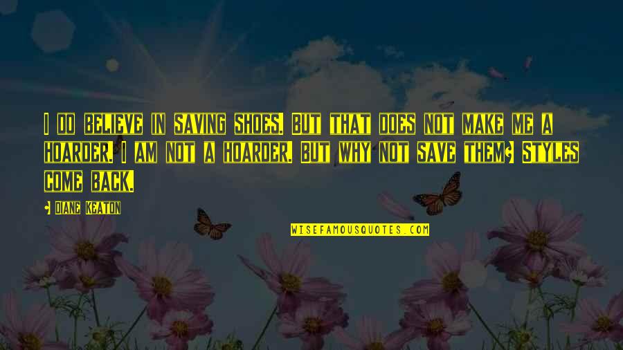 Just Come Back To Me Quotes By Diane Keaton: I do believe in saving shoes. But that Just Come Back To Me Quotes By Diane Keaton: I do believe in saving shoes. But that