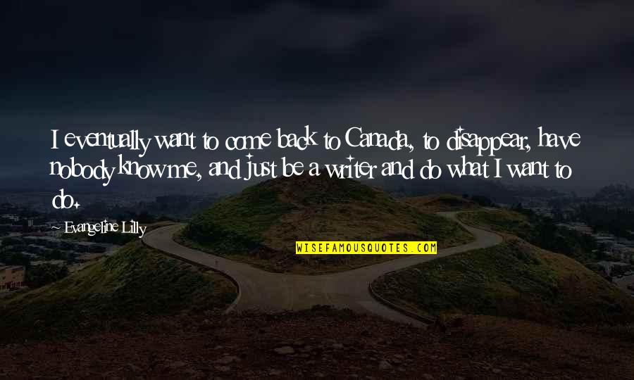 Just Come Back To Me Quotes By Evangeline Lilly: I eventually want to come back to Canada, Just Come Back To Me Quotes By Evangeline Lilly: I eventually want to come back to Canada,