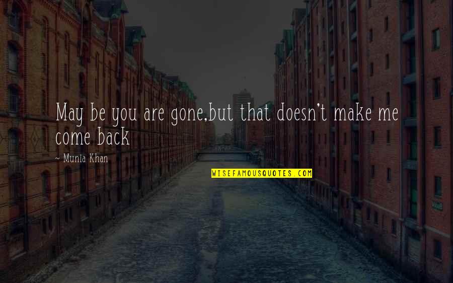 Just Come Back To Me Quotes By Munia Khan: May be you are gone,but that doesn't make