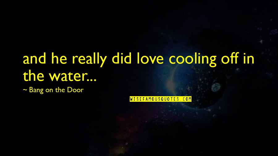 Just Cooling Quotes By Bang On The Door: and he really did love cooling off in