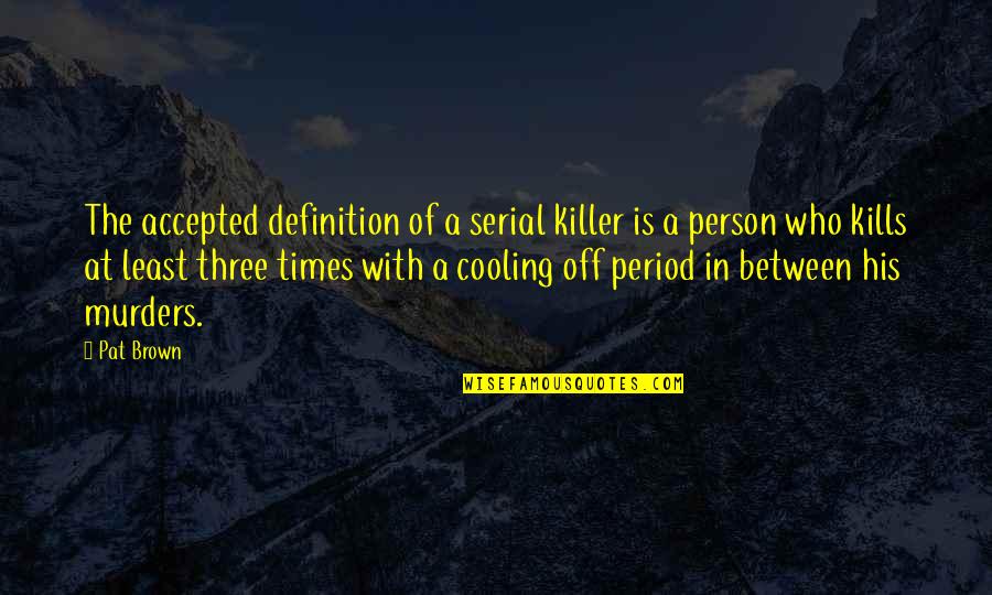 Just Cooling Quotes By Pat Brown: The accepted definition of a serial killer is