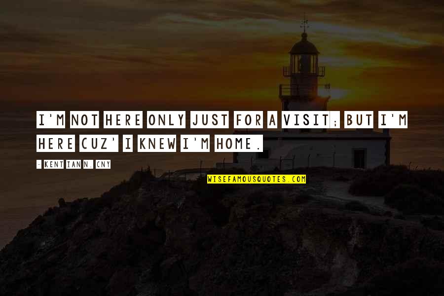 Just Cuz Quotes By Kent Ian N. Cny: I'm not here only just for a visit;