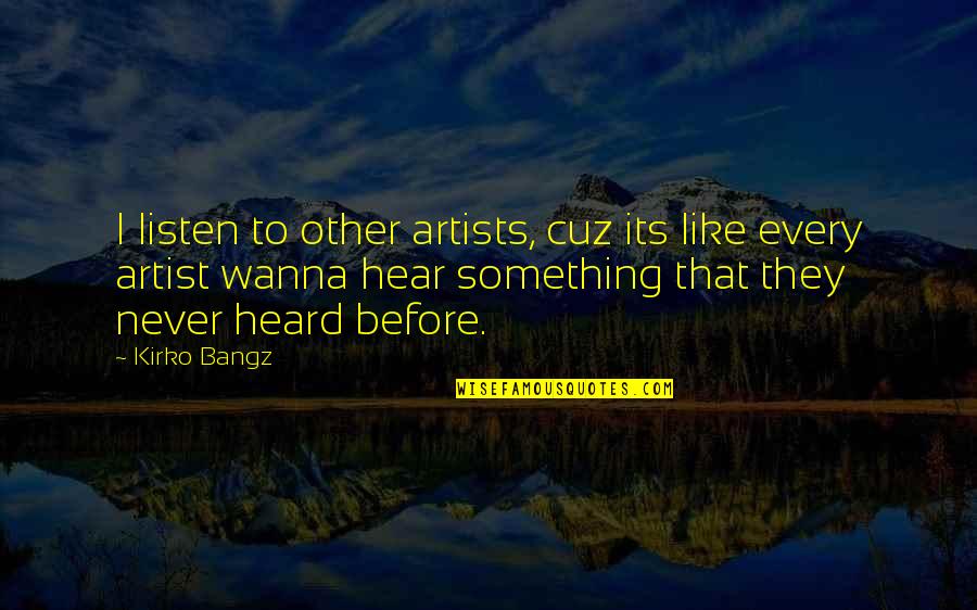 Just Cuz Quotes By Kirko Bangz: I listen to other artists, cuz its like Just Cuz Quotes By Kirko Bangz: I listen to other artists, cuz its like