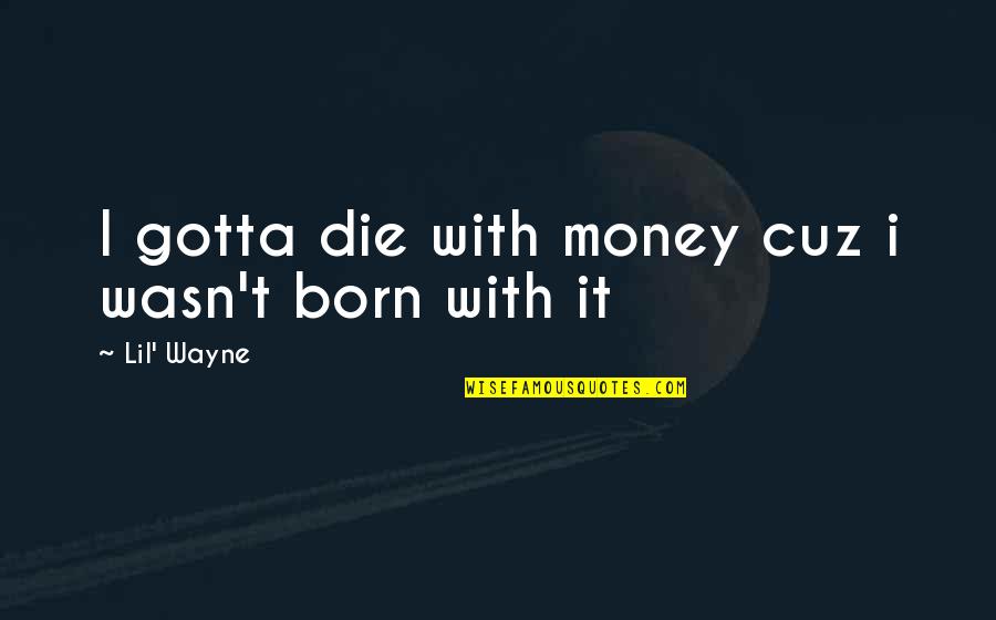 Just Cuz Quotes By Lil' Wayne: I gotta die with money cuz i wasn't