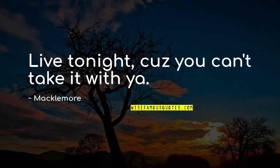 Just Cuz Quotes By Macklemore: Live tonight, cuz you can't take it with Just Cuz Quotes By Macklemore: Live tonight, cuz you can't take it with