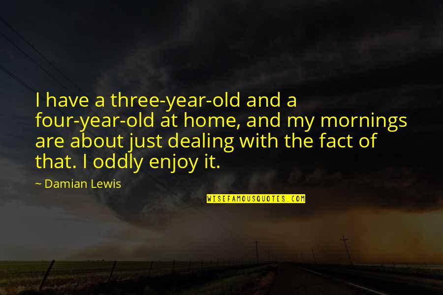 Just Dealing With It Quotes By Damian Lewis: I have a three-year-old and a four-year-old at