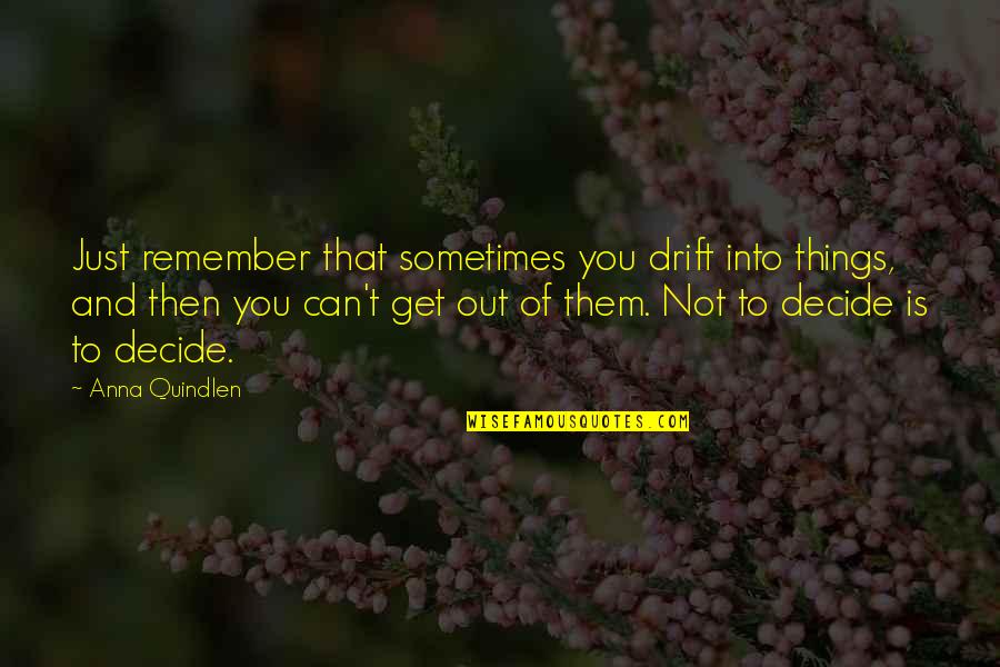 Just Decide Quotes By Anna Quindlen: Just remember that sometimes you drift into things,