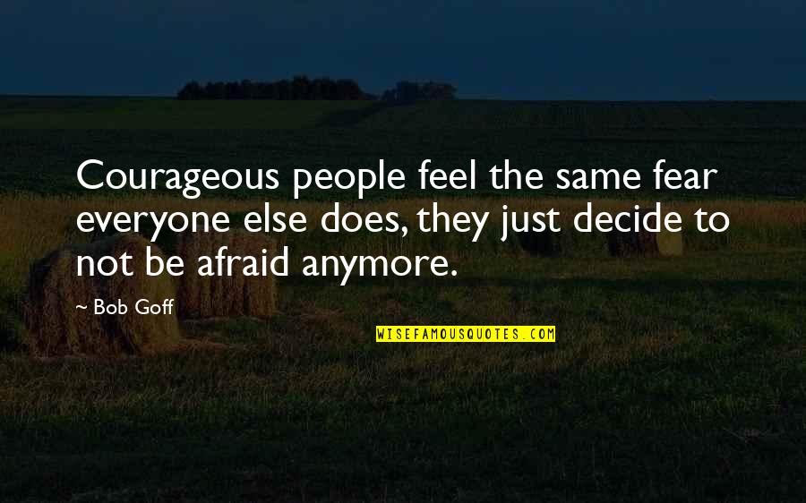 Just Decide Quotes By Bob Goff: Courageous people feel the same fear everyone else