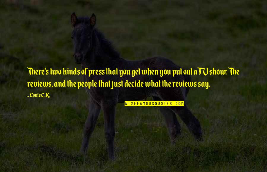 Just Decide Quotes By Louis C.K.: There's two kinds of press that you get Just Decide Quotes By Louis C.K.: There's two kinds of press that you get