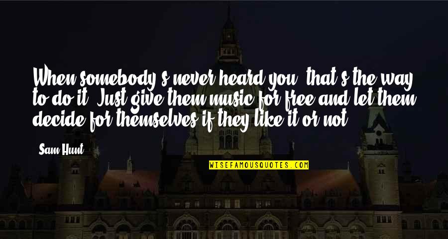 Just Decide Quotes By Sam Hunt: When somebody's never heard you, that's the way Just Decide Quotes By Sam Hunt: When somebody's never heard you, that's the way