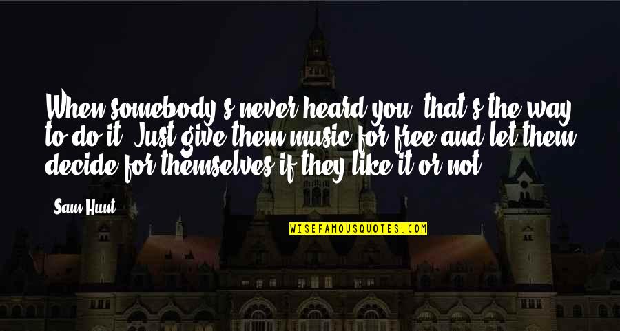 Just Decide Quotes By Sam Hunt: When somebody's never heard you, that's the way