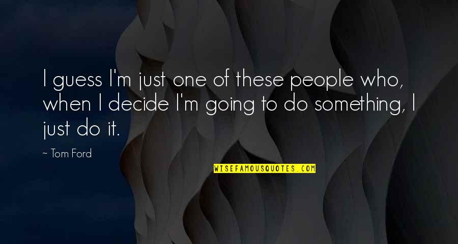 Just Decide Quotes By Tom Ford: I guess I'm just one of these people