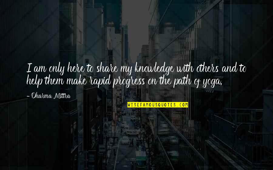 Just Dharma Quotes By Dharma Mittra: I am only here to share my knowledge Just Dharma Quotes By Dharma Mittra: I am only here to share my knowledge