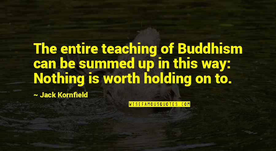Just Dharma Quotes By Jack Kornfield: The entire teaching of Buddhism can be summed