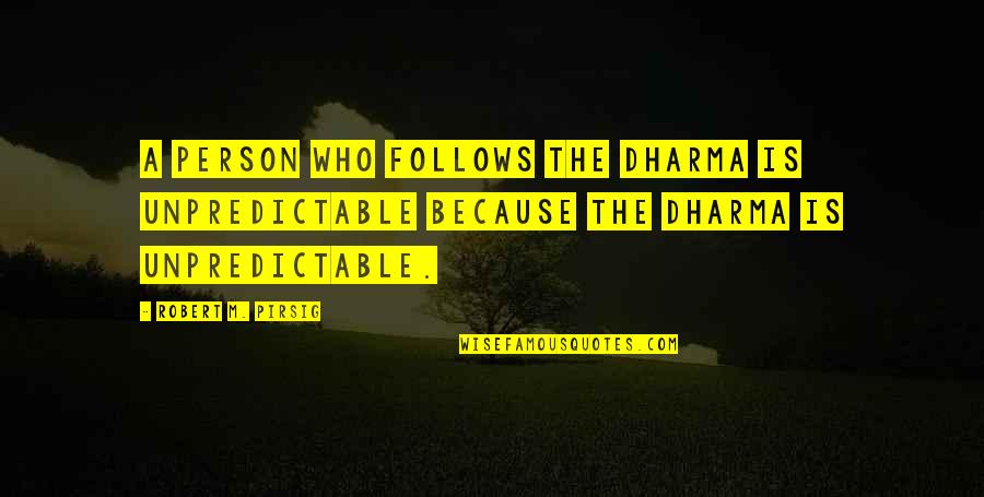 Just Dharma Quotes By Robert M. Pirsig: A person who follows the dharma is unpredictable