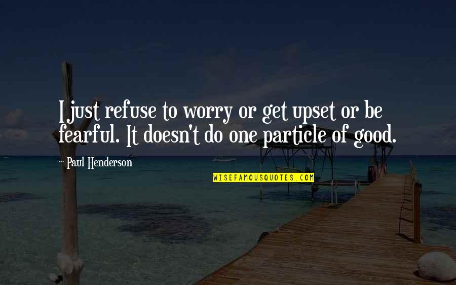 Just Do Good Quotes By Paul Henderson: I just refuse to worry or get upset