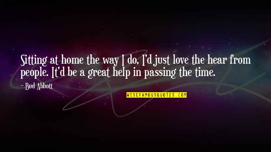 Just Do It Love Quotes By Bud Abbott: Sitting at home the way I do, I'd