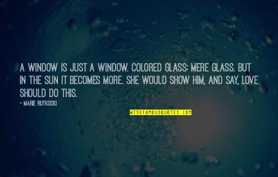 Just Do It Love Quotes By Marie Rutkoski: A window is just a window. Colored glass: