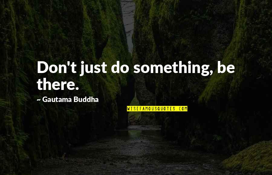 Just Do Something Quotes By Gautama Buddha: Don't just do something, be there.