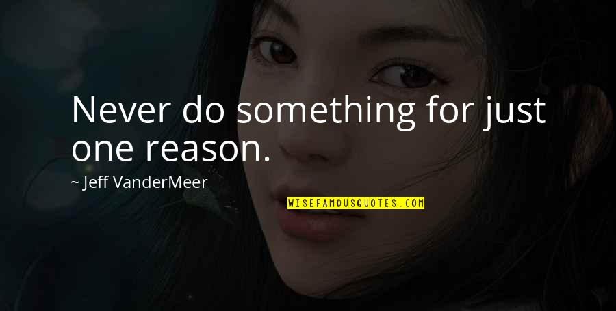 Just Do Something Quotes By Jeff VanderMeer: Never do something for just one reason.