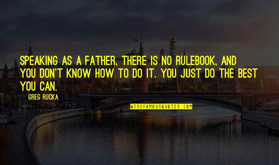 Just Do The Best Quotes By Greg Rucka: Speaking as a father, there is no rulebook, Just Do The Best Quotes By Greg Rucka: Speaking as a father, there is no rulebook,