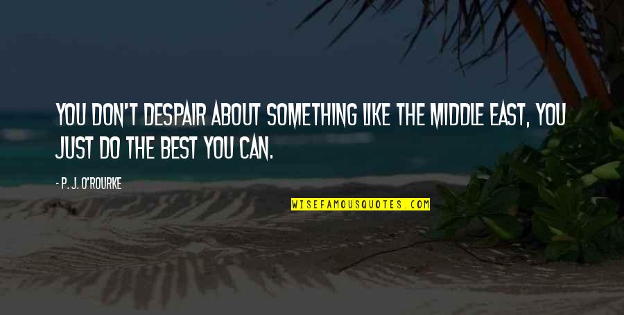 Just Do The Best You Can Quotes By P. J. O'Rourke: You don't despair about something like the Middle