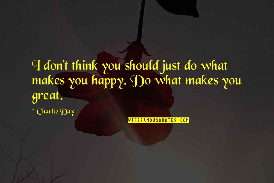 Just Do What Makes You Happy Quotes By Charlie Day: I don't think you should just do what